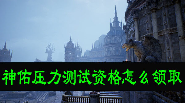 《神佑》压力测试资格免费领 还有好礼送不停