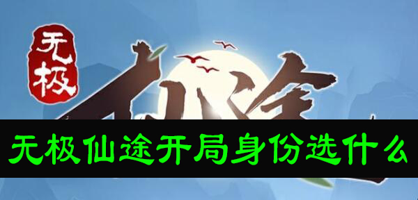 无极仙途开局身份选什么