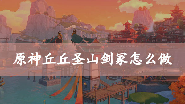 原神丘丘圣山剑冢怎么做