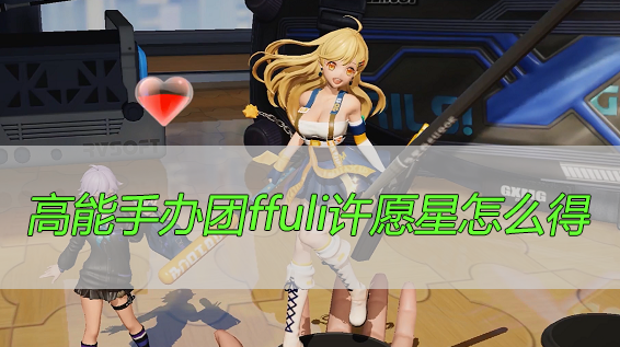 高能手办团fuli许愿星怎么得