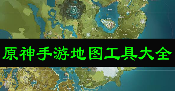 原神手游地图工具大全 原神手游地图工具 资源 Boss分布内容一览 西门手游网