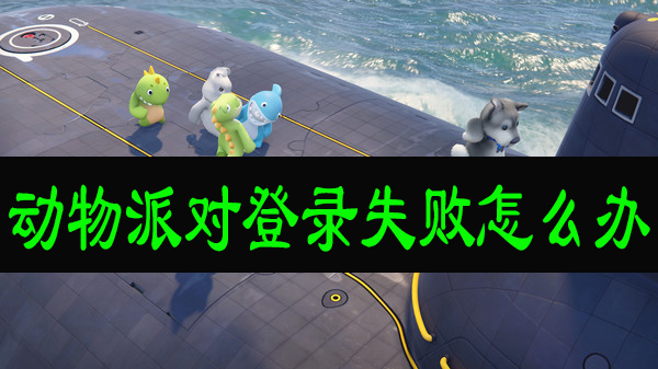 动物派对登录失败怎么办