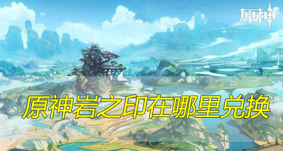 原神岩之印在哪里兑换