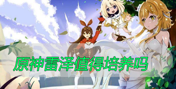 原神雷泽值得培养吗