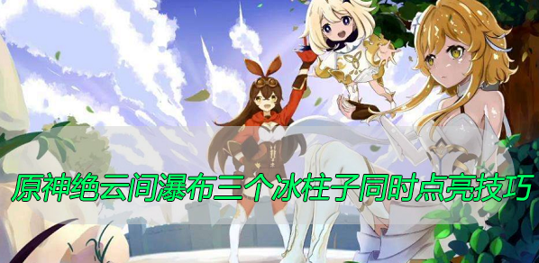 原神绝云间瀑布三个冰柱子同时点亮技巧