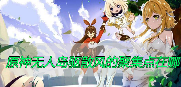 原神无人岛驱散风的聚集点在哪