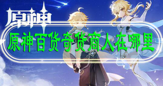 原神百货奇货商人在哪里