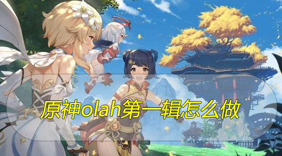 原神olah第一辑怎么做