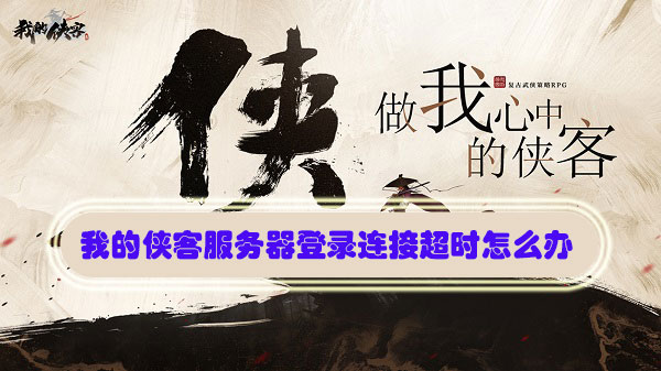 我的侠客服务器登录连接超时怎么办