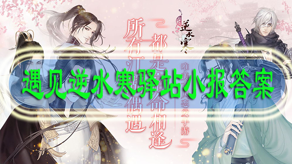 遇见逆水寒驿站小报答案最新11.5