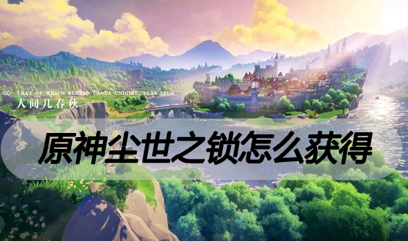 原神尘世之锁怎么获得