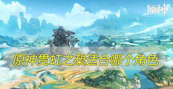 原神贯虹之槊适合哪个角色