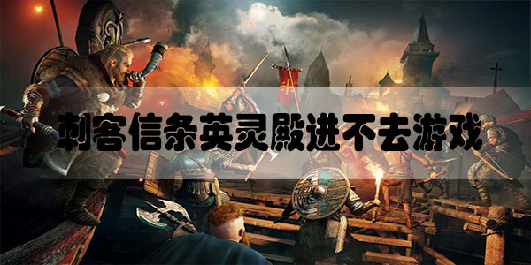 刺客信条英灵殿进不去游戏怎么办