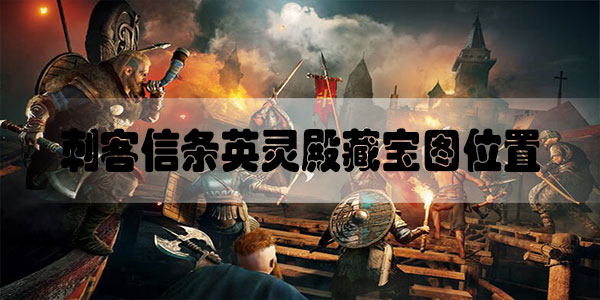 刺客信条英灵殿藏宝图位置视频攻略