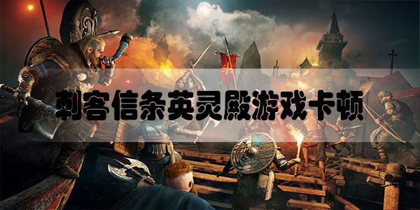 刺客信条英灵殿游戏卡顿怎么办