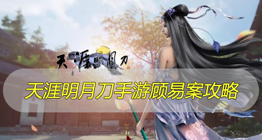 天涯明月刀手游顾易案攻略