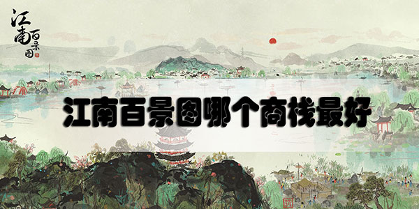 江南百景图哪个商栈最赚钱