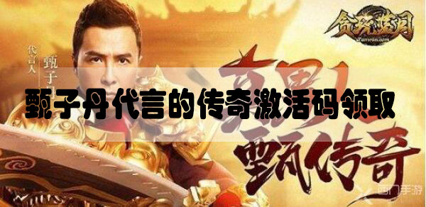 甄子丹代言的传奇激活码怎么领取