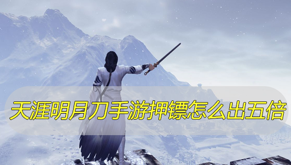 天涯明月刀手游押镖怎么出五倍