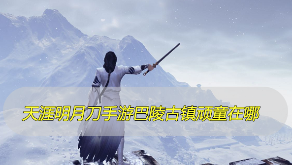 天涯明月刀手游巴陵古镇顽童在哪