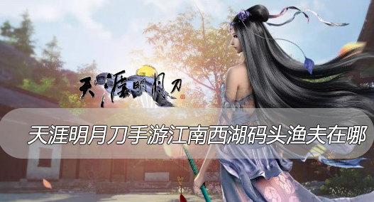 天涯明月刀手游江南西湖码头渔夫在哪