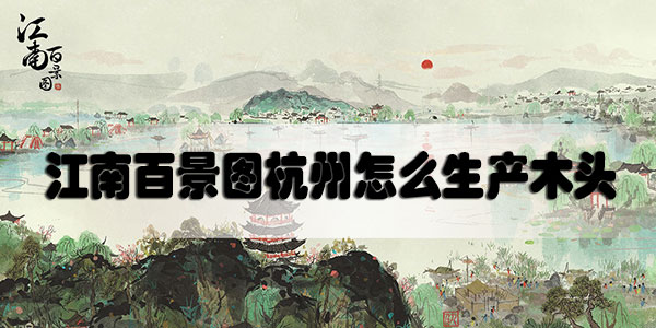 江南百景图杭州怎么生产木头