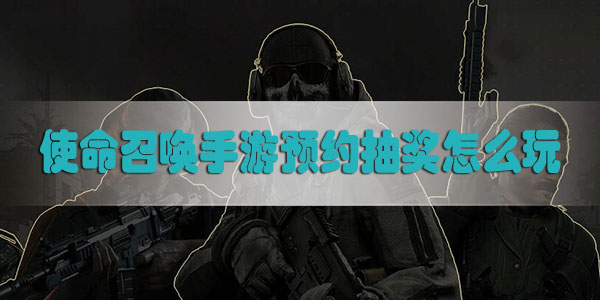 使命召唤手游预约抽奖怎么玩