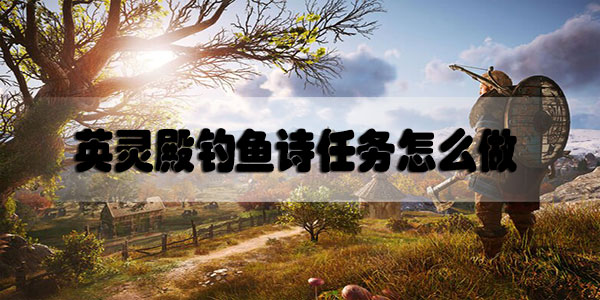 刺客信条英灵殿钓鱼诗任务怎么做