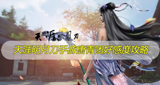 天涯明月刀手游唐青团好感度攻略