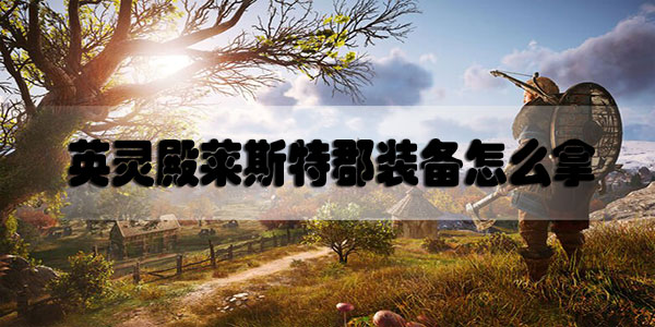 刺客信条英灵殿莱斯特郡装备怎么拿