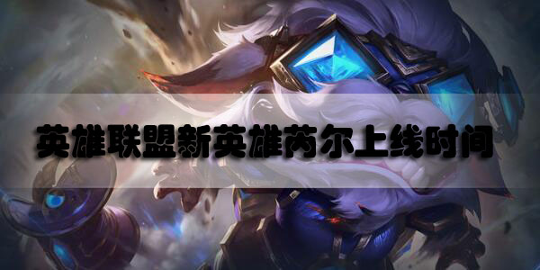 英雄联盟新英雄芮尔什么时候上线