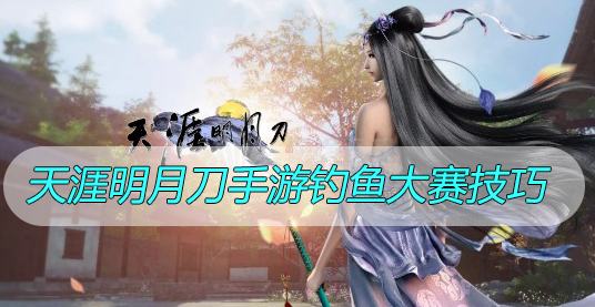 天涯明月刀手游钓鱼大赛技巧分享