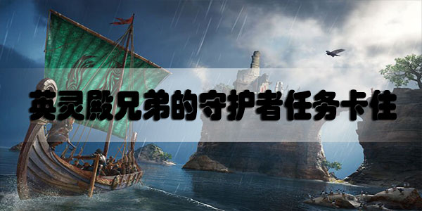 刺客信条英灵殿兄弟的守护者任务卡住怎么办