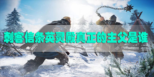 刺客信条英灵殿真正的主父是谁