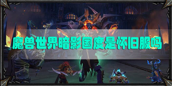 魔兽世界暗影国度是怀旧服吗