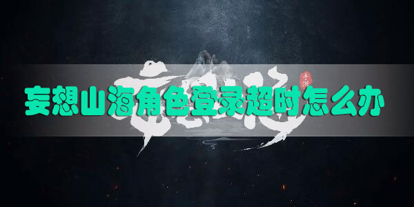 妄想山海角色登录超时怎么办