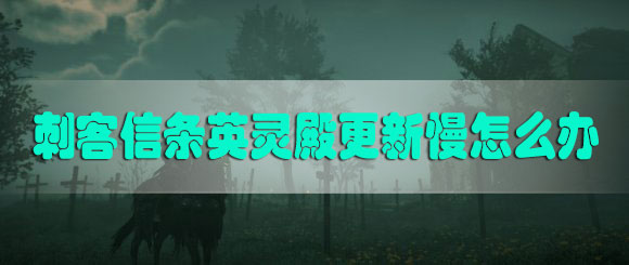 刺客信条英灵殿更新慢怎么办