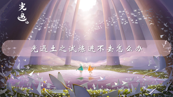 光遇土之试炼进不去怎么办
