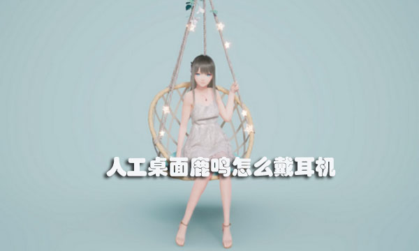 人工桌面鹿鸣怎么戴耳机