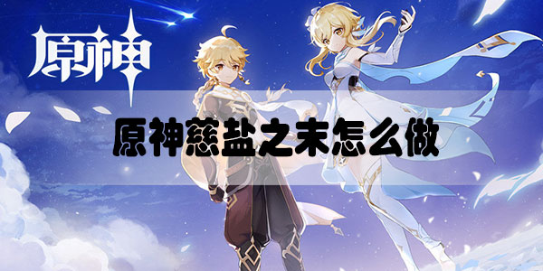 原神慈盐之末怎么做