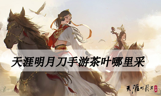 天涯明月刀手游茶叶哪里采