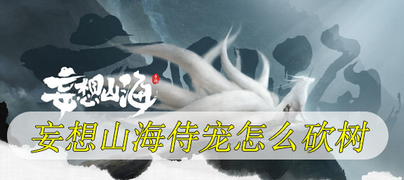 妄想山海侍宠怎么砍树