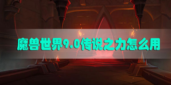 魔兽世界9.0传说之力怎么用