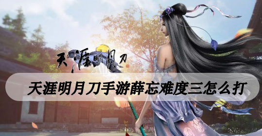 天涯明月刀手游薛忘难度三怎么打