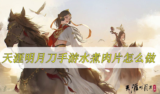 天涯明月刀手游水煮肉片怎么做