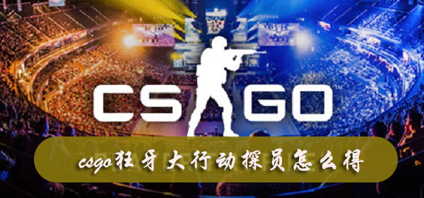 csgo狂牙大行动探员怎么得