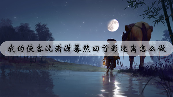 我的侠客沈潇潇蓦然回首影迷离怎么做