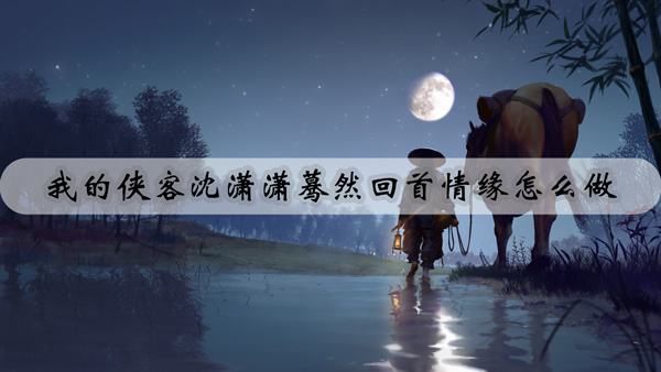 我的侠客沈潇潇蓦然回首情缘怎么做