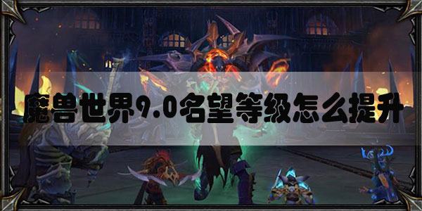 魔兽世界9.0名望等级怎么提升