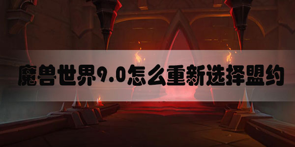 魔兽世界9.0怎么重新选择盟约